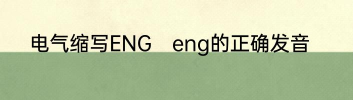 电气缩写ENG　eng的正确发音