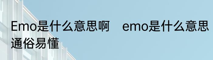 Emo是什么意思啊　emo是什么意思通俗易懂
