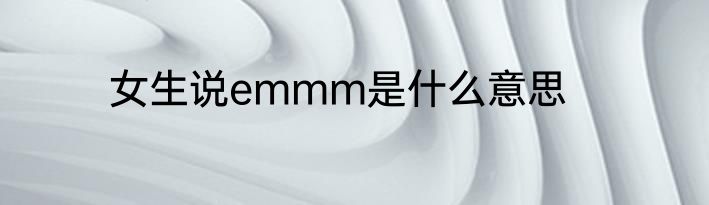 女生说emmm是什么意思