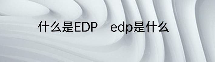 什么是EDP　edp是什么