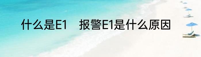 什么是E1　报警E1是什么原因