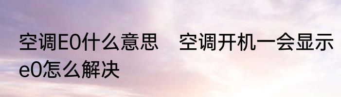 空调E0什么意思　空调开机一会显示e0怎么解决