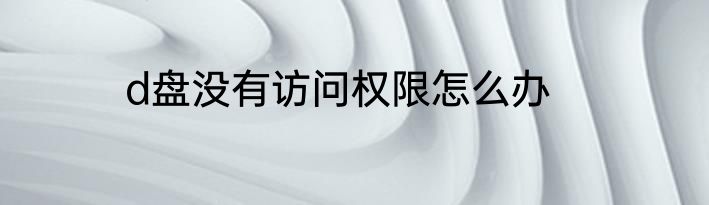 d盘没有访问权限怎么办