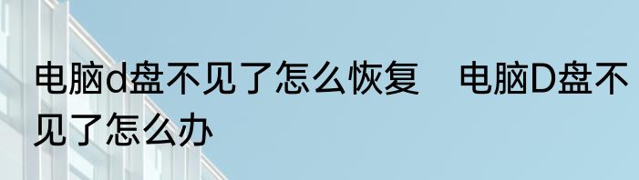 电脑d盘不见了怎么恢复　电脑D盘不见了怎么办