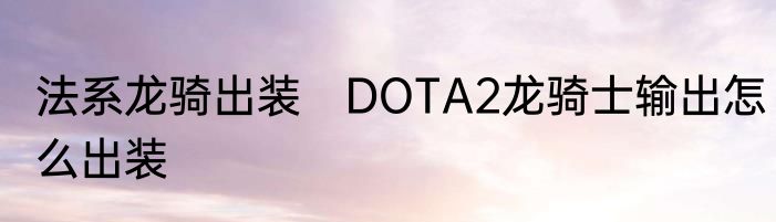 法系龙骑出装　DOTA2龙骑士输出怎么出装