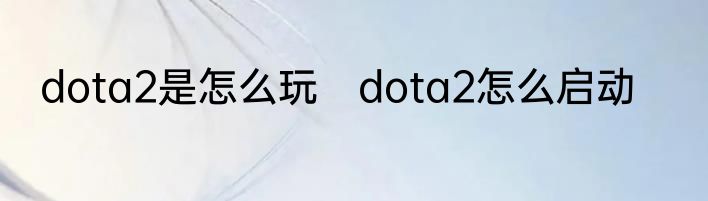 dota2是怎么玩　dota2怎么启动
