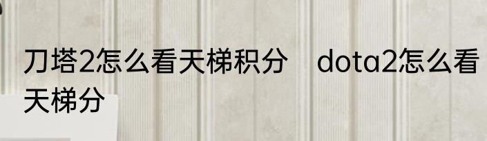 刀塔2怎么看天梯积分　dota2怎么看天梯分