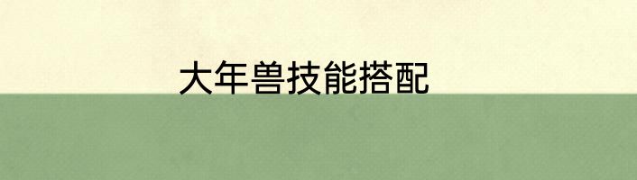 大年兽技能搭配