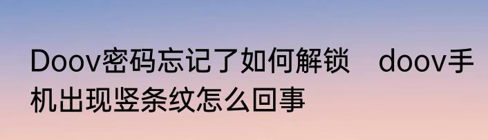 Doov密码忘记了如何解锁　doov手机出现竖条纹怎么回事