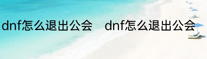 dnf怎么退出公会　dnf怎么退出公会