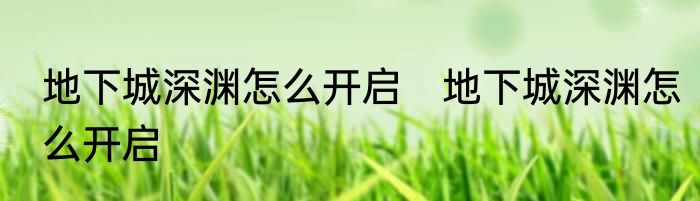 地下城深渊怎么开启　地下城深渊怎么开启