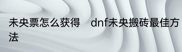 未央票怎么获得　dnf未央搬砖最佳方法