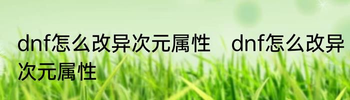 dnf怎么改异次元属性　dnf怎么改异次元属性