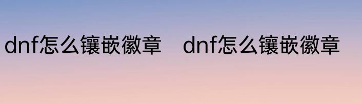 dnf怎么镶嵌徽章　dnf怎么镶嵌徽章