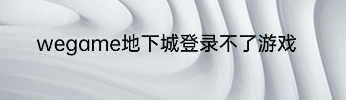 wegame地下城登录不了游戏