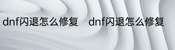 dnf闪退怎么修复　dnf闪退怎么修复