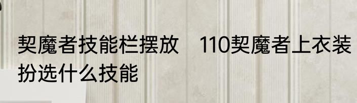 契魔者技能栏摆放　110契魔者上衣装扮选什么技能