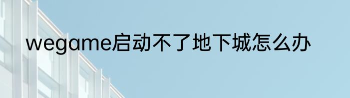 wegame启动不了地下城怎么办