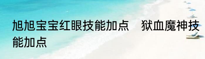 旭旭宝宝红眼技能加点　狱血魔神技能加点