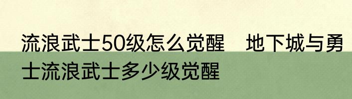流浪武士50级怎么觉醒　地下城与勇士流浪武士多少级觉醒