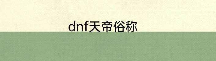 dnf天帝俗称
