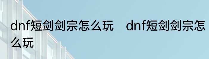 dnf短剑剑宗怎么玩　dnf短剑剑宗怎么玩