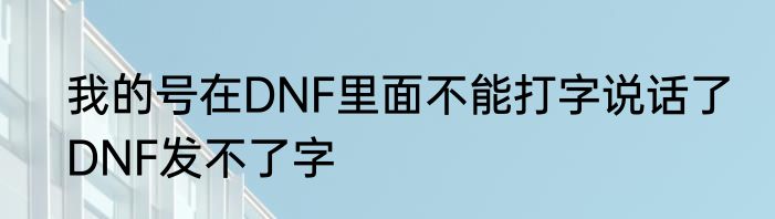 我的号在DNF里面不能打字说话了　DNF发不了字
