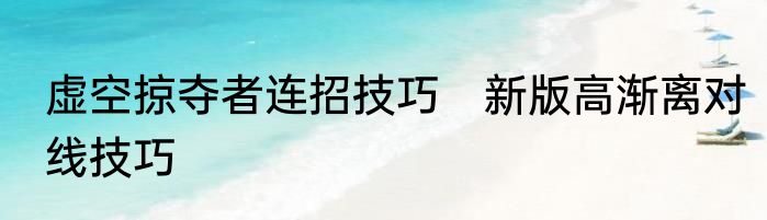虚空掠夺者连招技巧　新版高渐离对线技巧