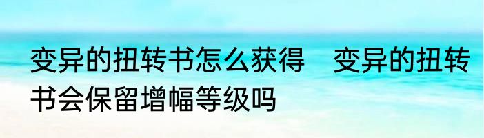 变异的扭转书怎么获得　变异的扭转书会保留增幅等级吗