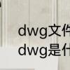 dwg文件是什么格式文件?打开方法　dwg是什么文件格式