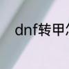 dnf转甲怎么转　dnf转甲怎么转