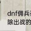 dnf佣兵召唤能干什么　DNF怎么解除出战的佣兵