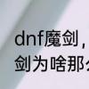 dnf魔剑，怎样才能爆出来　dnf的魔剑为啥那么贵啊