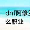 dnf阿修罗还叫什么　dnf阿修罗是什么职业