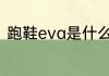 跑鞋eva是什么　EVA是什么电缆料