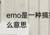 emo是一种搞笑梗吗　朋友圈emo什么意思