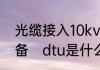 光缆接入10kv环网柜dtu需要什么设备　dtu是什么意思