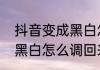 抖音变成黑白怎么调回来　抖音变成黑白怎么调回来
