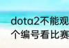 dota2不能观战了　Dota2怎么拿那个编号看比赛