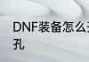 DNF装备怎么开孔　DNF装备怎么开孔