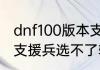 dnf100版本支援兵怎么设置　地下城支援兵选不了辅助技能啊