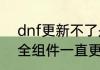 dnf更新不了是怎么回事　我DNF安全组件一直更新不过去为什么啊