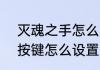 灭魂之手怎么没了　dnf狂战士技能按键怎么设置方向键为上下左右