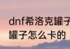 dnf希洛克罐子怎么获得　dnf卡云幂罐子怎么卡的