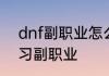 dnf副职业怎么学　DNF如何重新学习副职业
