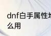 dnf白手属性堆什么　dnf白手流心怎么用