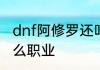 dnf阿修罗还叫什么　dnf阿修罗是什么职业
