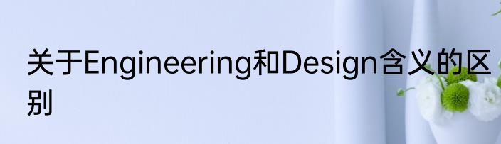 关于Engineering和Design含义的区别