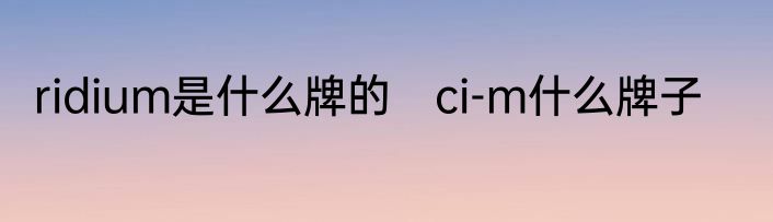ridium是什么牌的　ci-m什么牌子