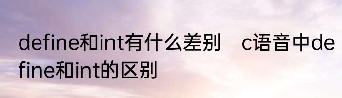 define和int有什么差别　c语音中define和int的区别